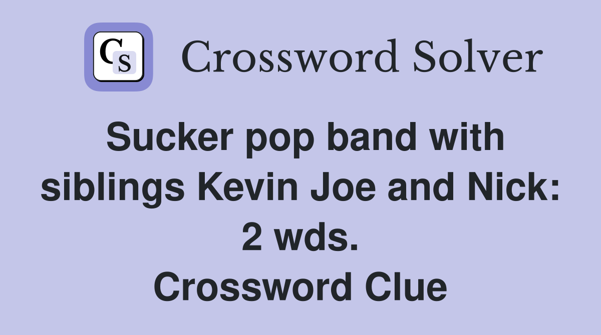 Sucker pop band with siblings Kevin Joe and Nick: 2 wds. Crossword Clue