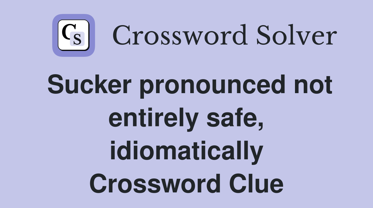 Sucker pronounced not entirely safe, idiomatically Crossword Clue