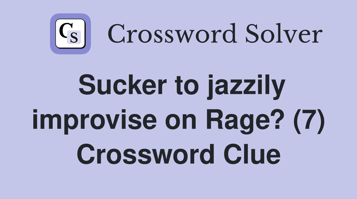 Sucker to jazzily improvise on Rage? (7) Crossword Clue