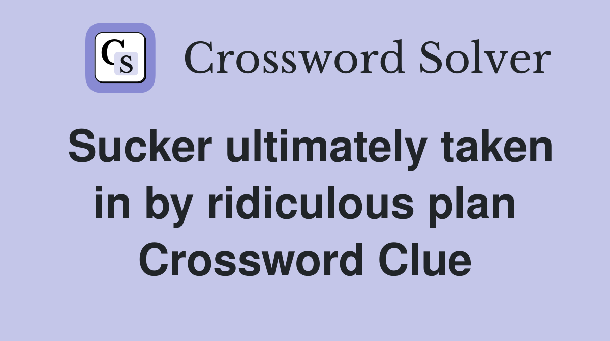 Sucker ultimately taken in by ridiculous plan Crossword Clue