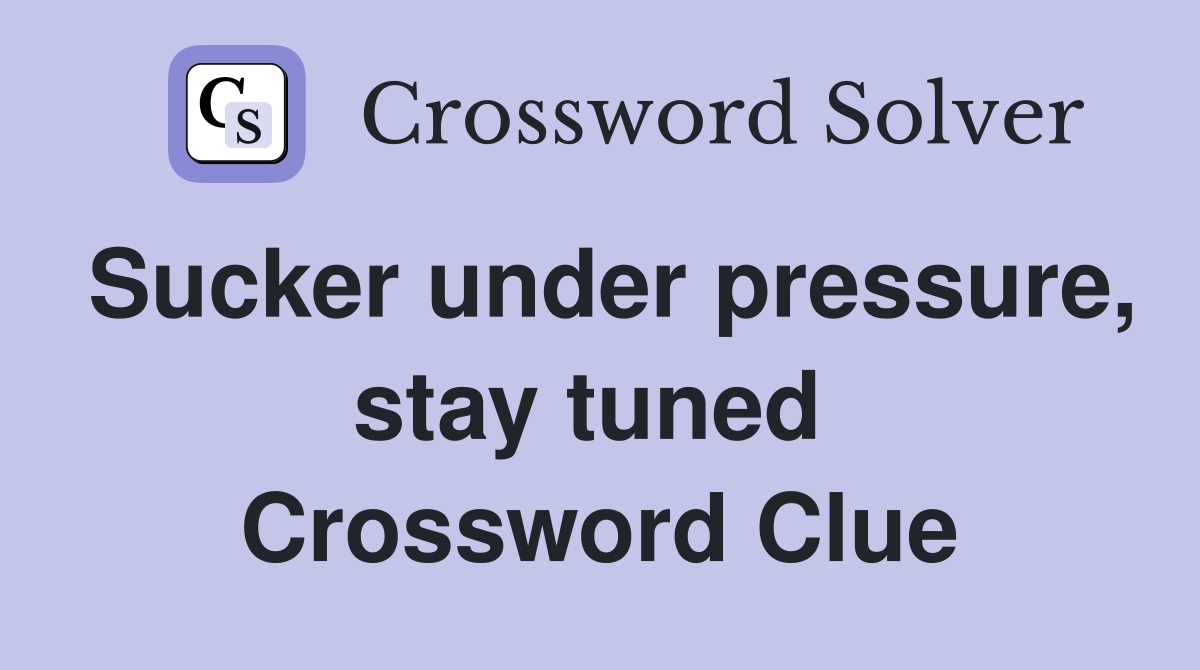Sucker under pressure, stay tuned  Crossword Clue