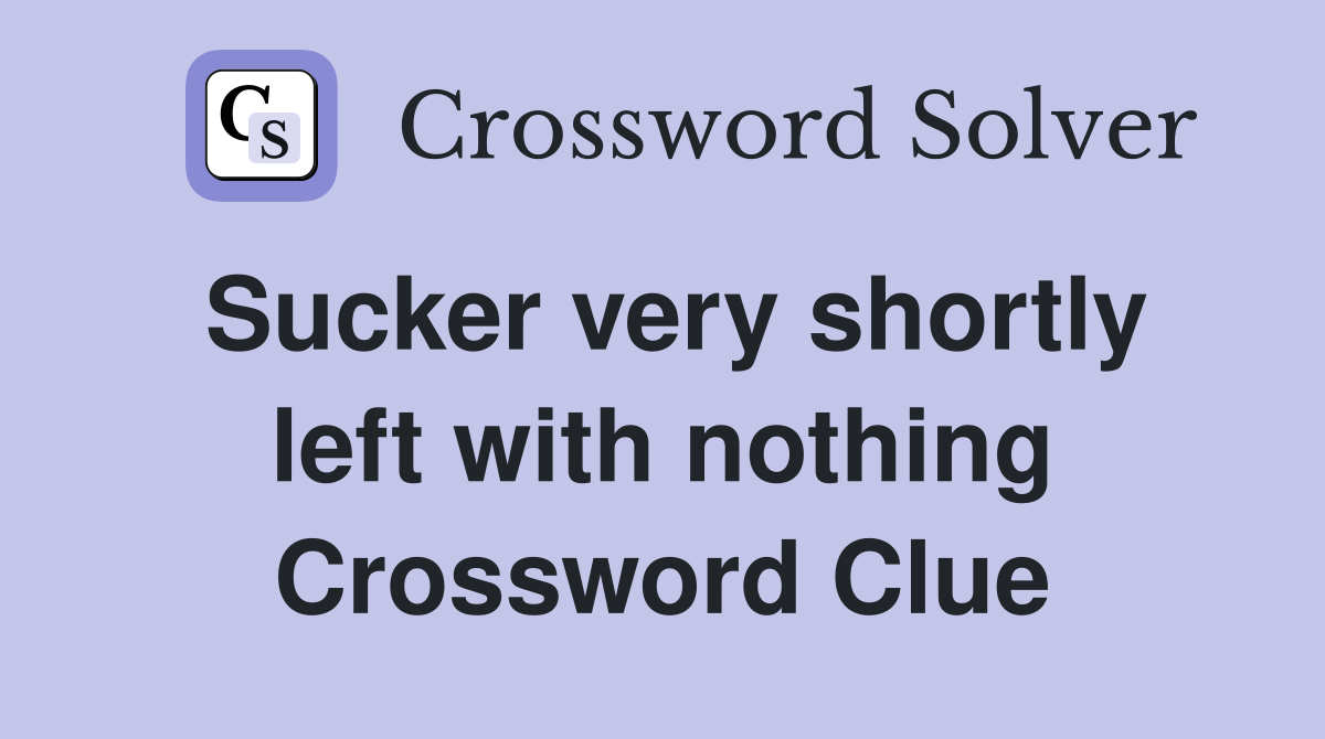 Sucker very shortly left with nothing Crossword Clue