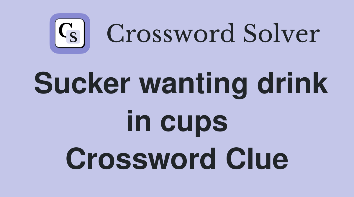 Sucker wanting drink in cups Crossword Clue