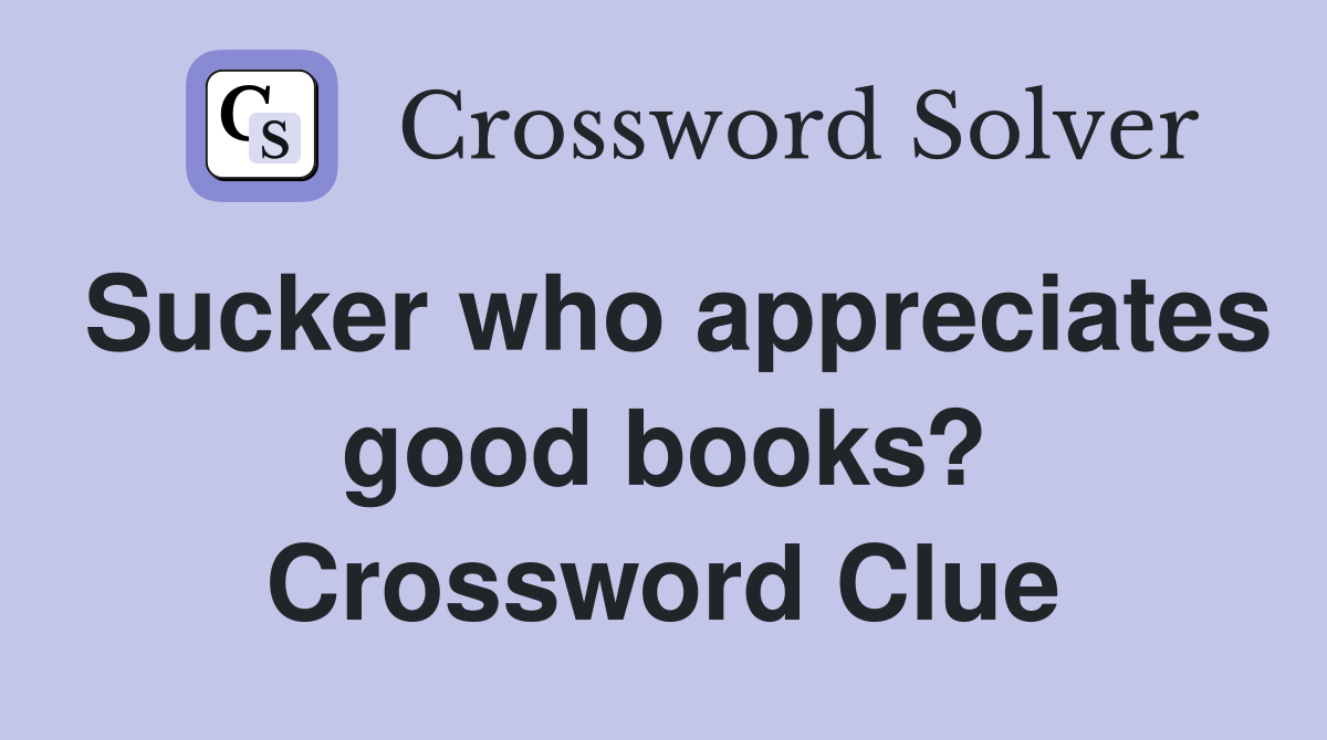 Sucker who appreciates good books? Crossword Clue