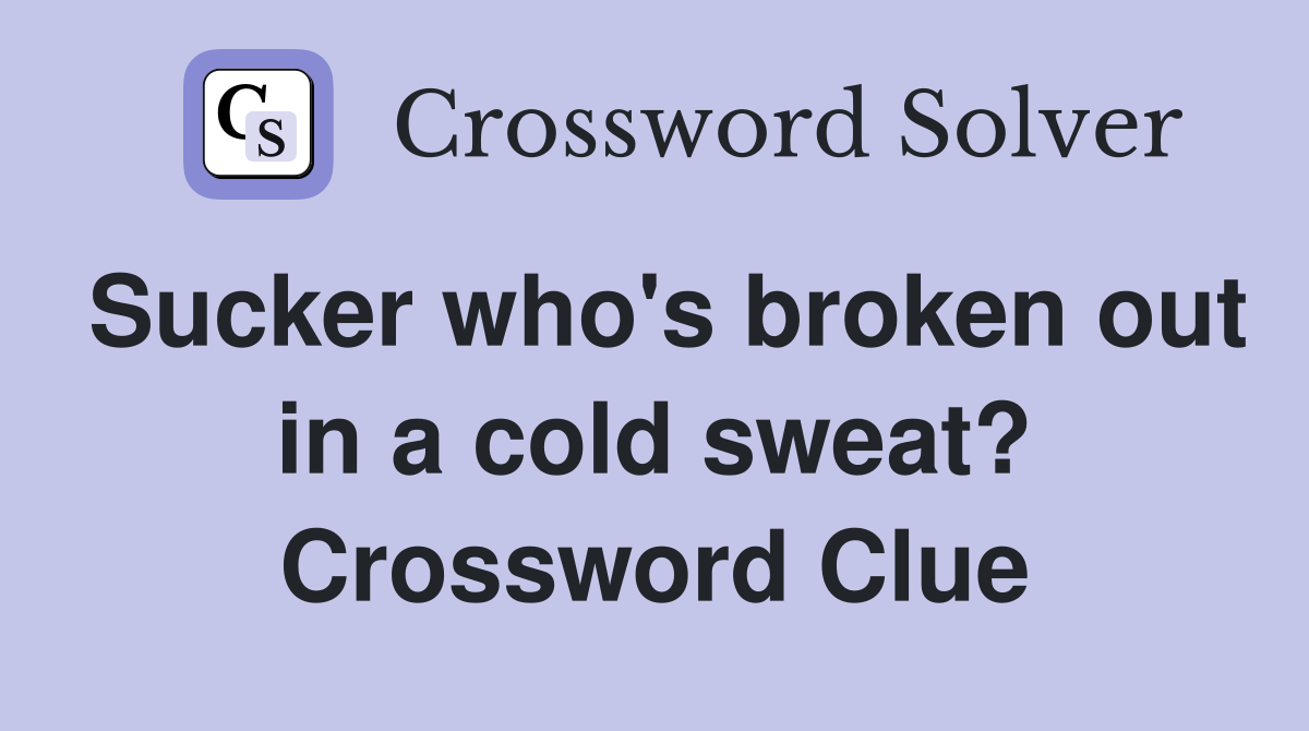 Sucker who's broken out in a cold sweat? Crossword Clue