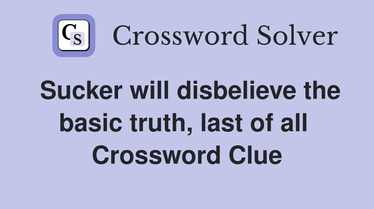 Sucker will disbelieve the basic truth, last of all  Crossword Clue