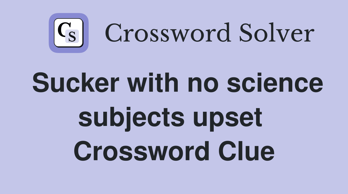 Sucker with no science subjects upset  Crossword Clue
