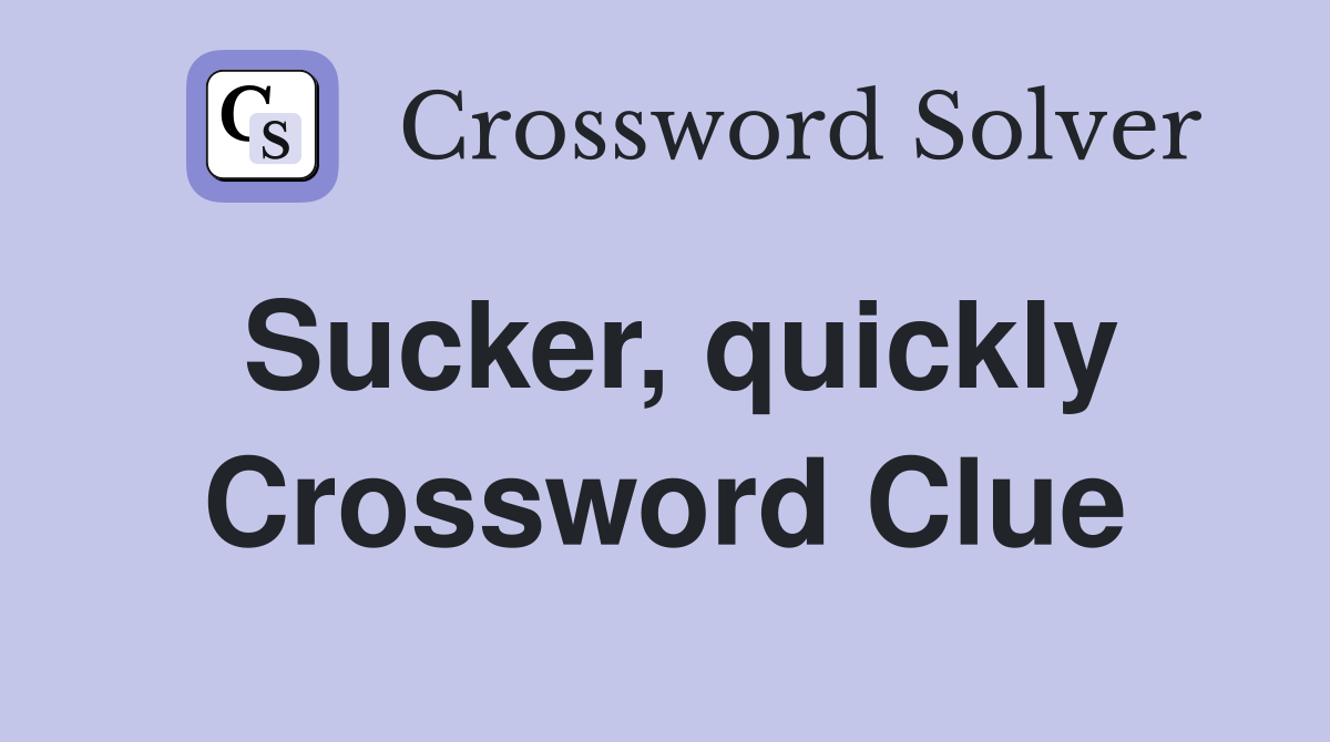 Sucker, quickly Crossword Clue