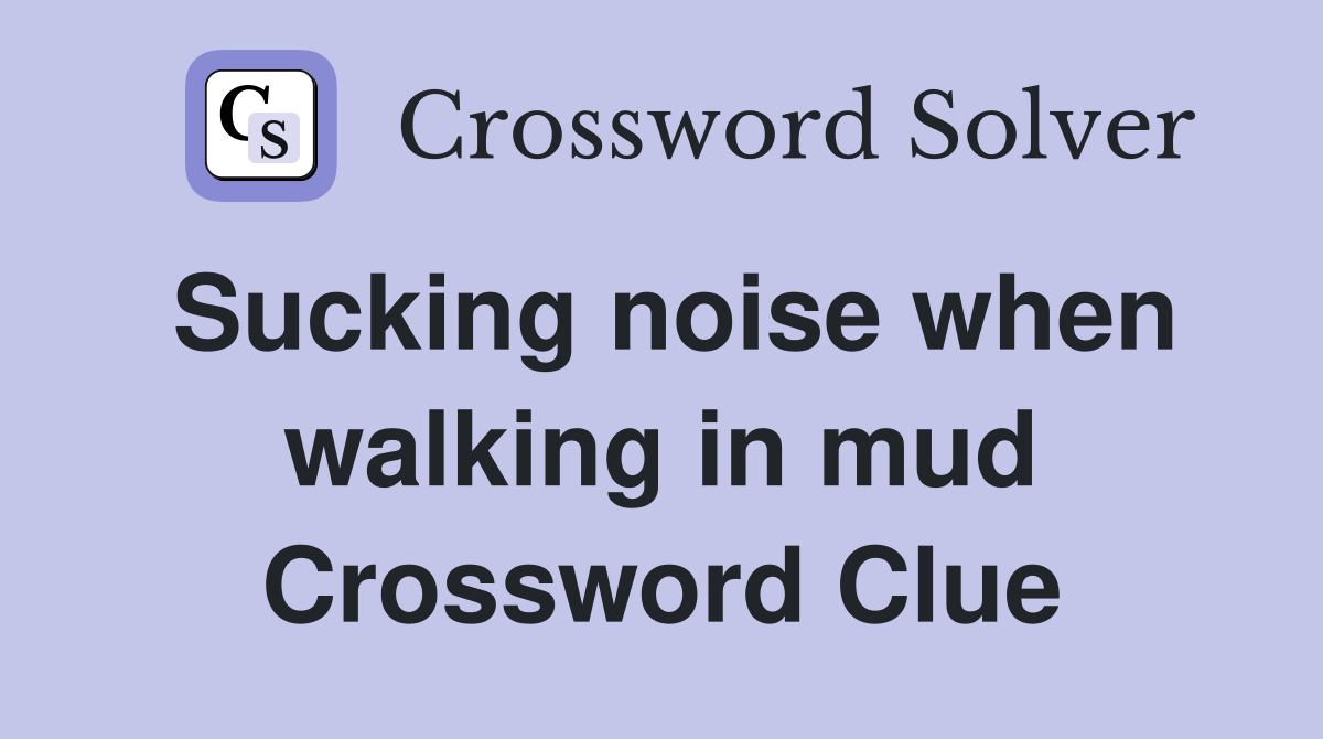 Sucking noise when walking in mud Crossword Clue