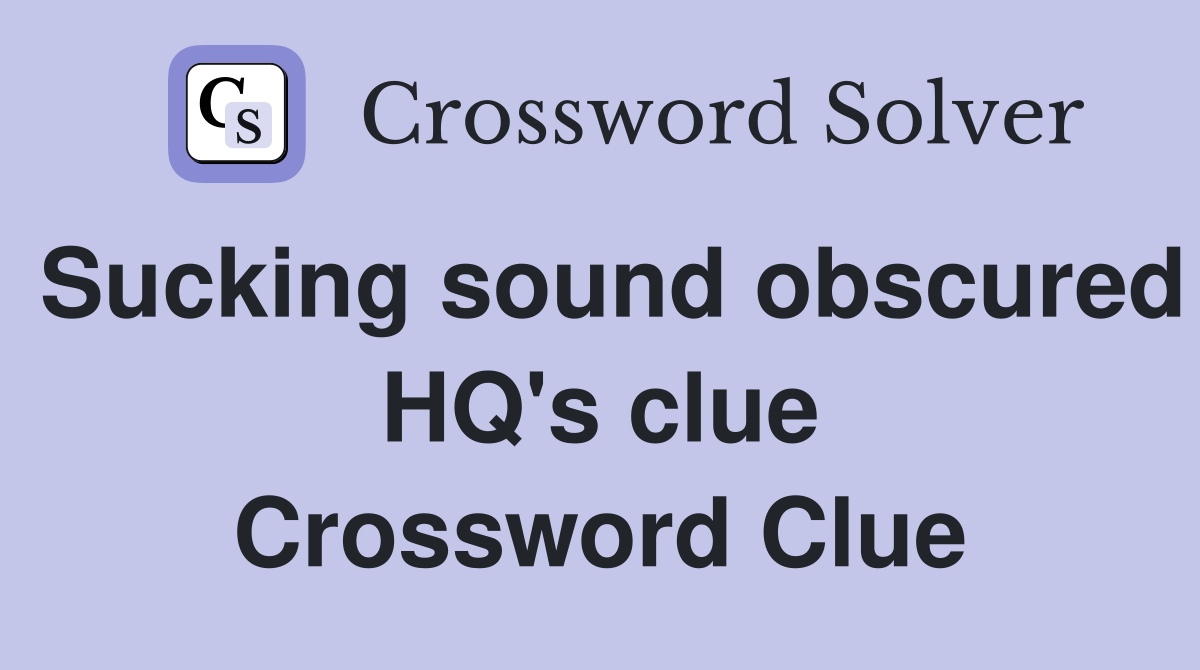 Sucking sound obscured HQ's clue Crossword Clue