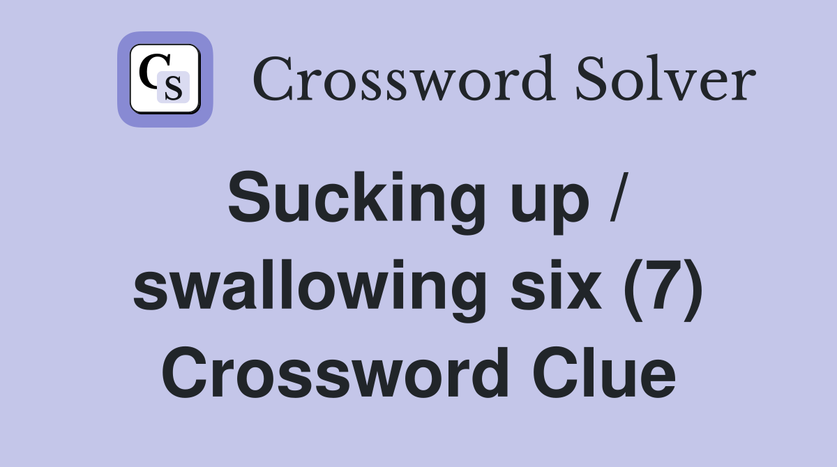 Sucking up / swallowing six (7) Crossword Clue