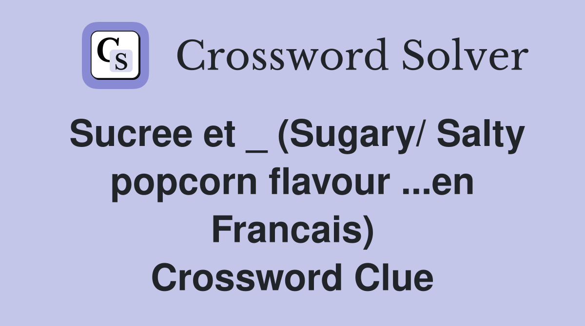 Sucree et _ (Sugary/ Salty popcorn flavour ...en Francais) Crossword Clue