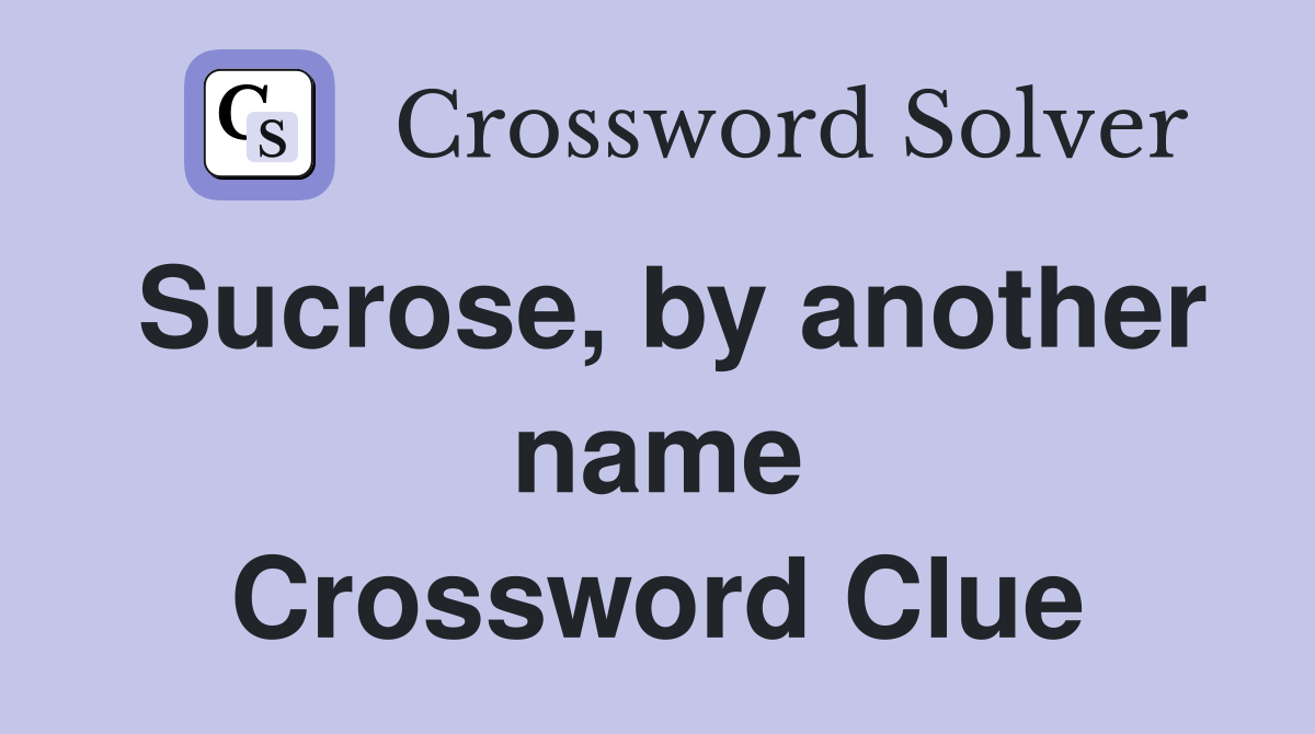 Sucrose by another name Crossword Clue Answers Crossword Solver