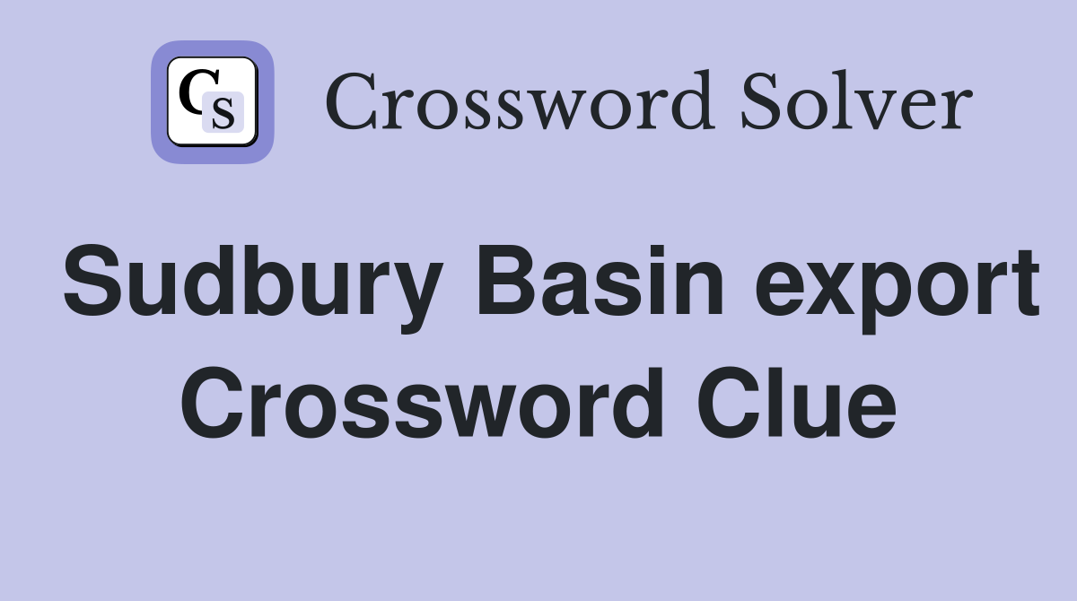 Sudbury Basin export Crossword Clue