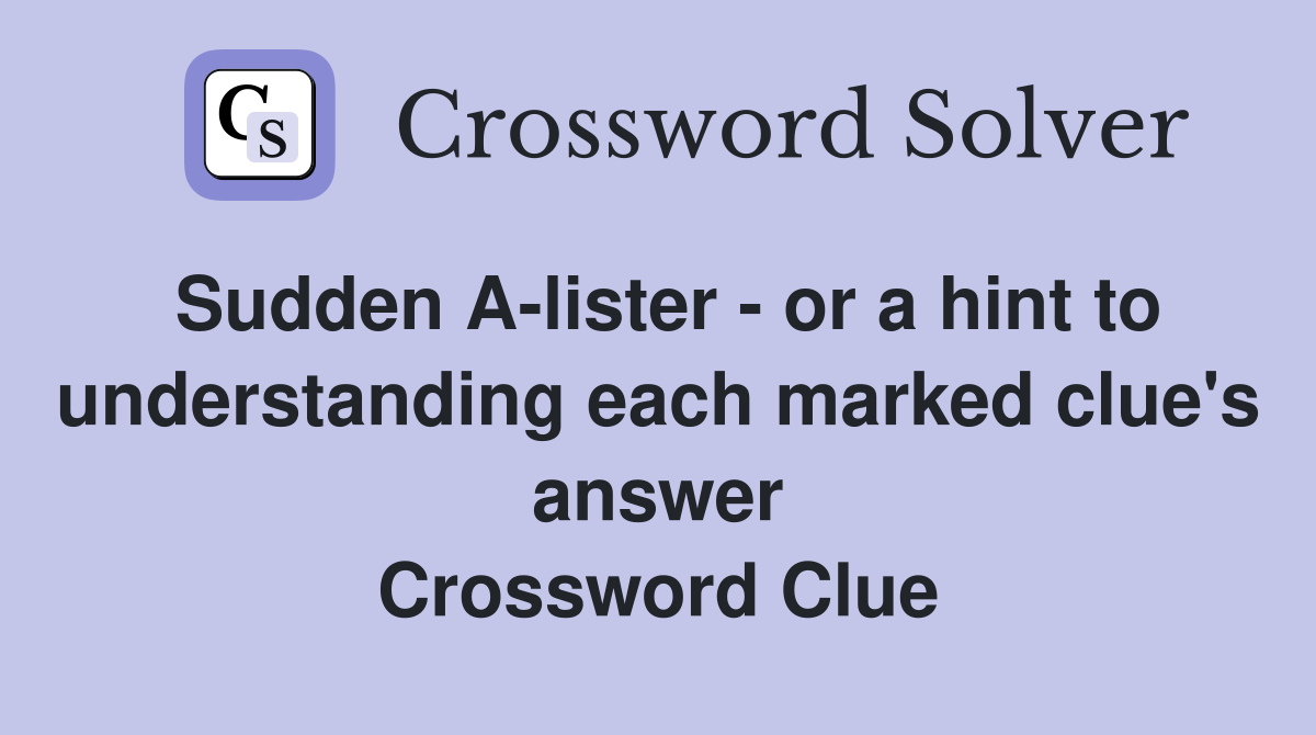 Sudden A-lister - or a hint to understanding each marked clue's answer Crossword Clue