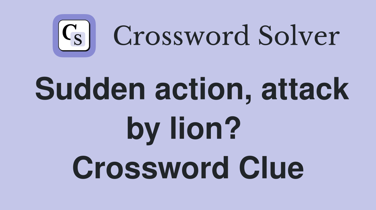Sudden action, attack by lion?  Crossword Clue