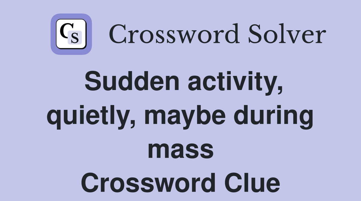 Sudden activity, quietly, maybe during mass Crossword Clue