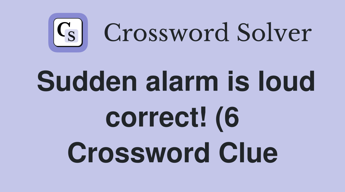 Sudden alarm is loud correct (6) Crossword Clue Answers Crossword Sudden alarm is loud correct (6) Crossword Clue Answers Crossword