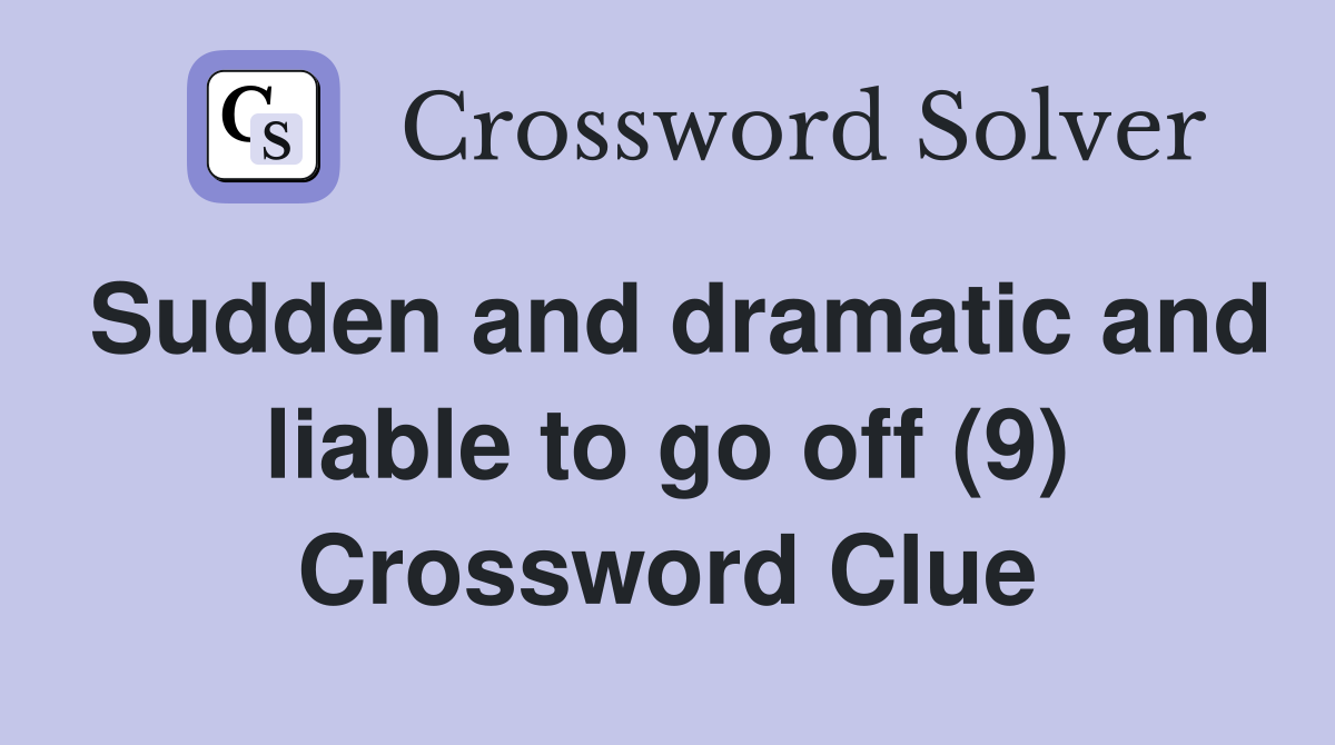 Sudden and dramatic and liable to go off (9) Crossword Clue