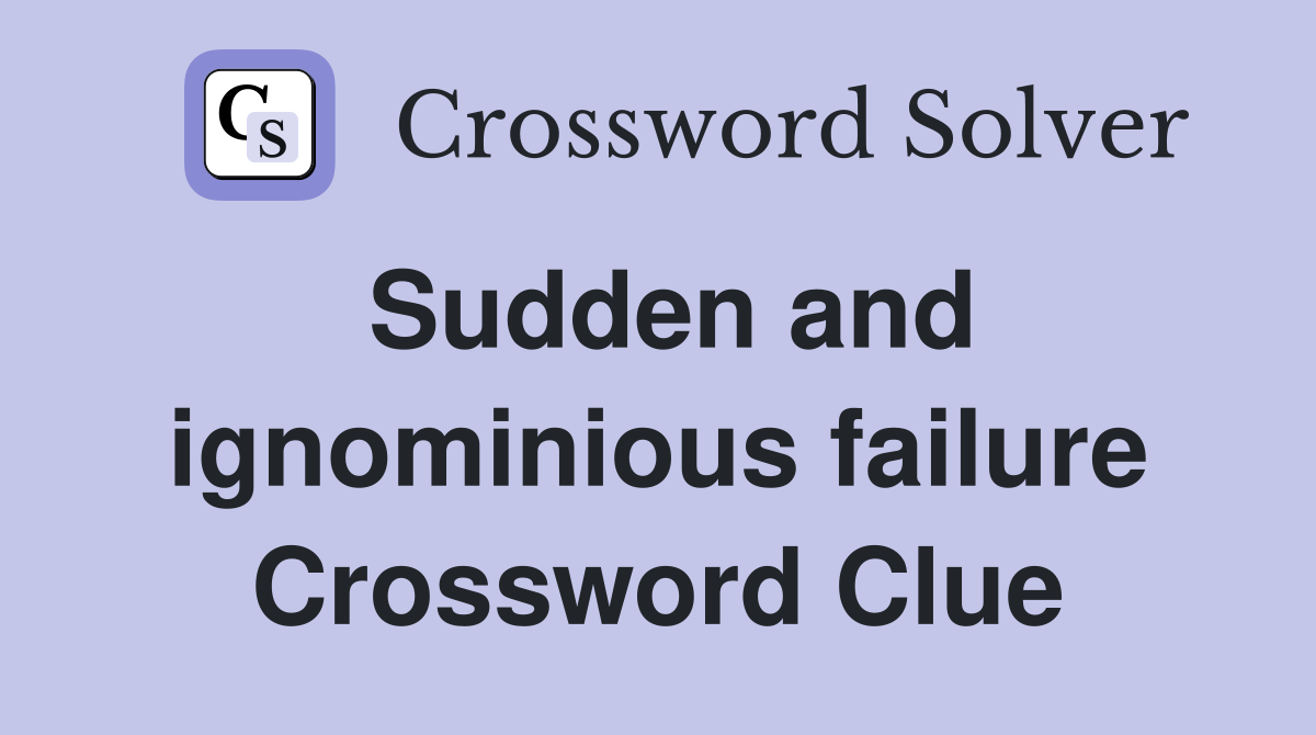 Sudden and ignominious failure Crossword Clue