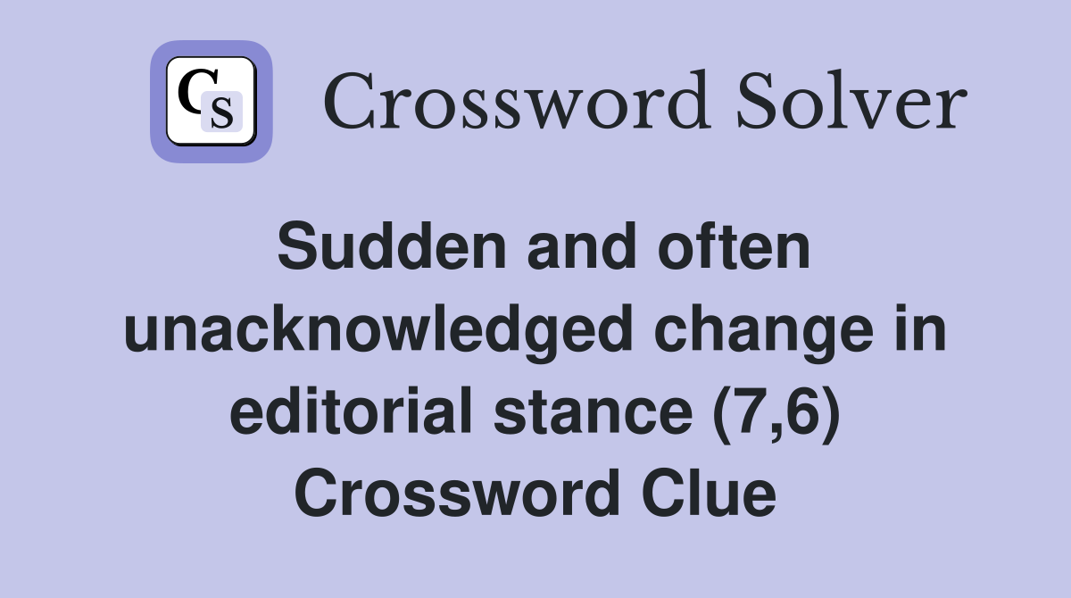 Sudden and often unacknowledged change in editorial stance (7,6) Crossword Clue