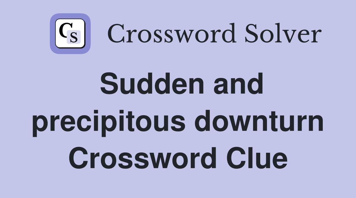 Sudden and precipitous downturn Crossword Clue