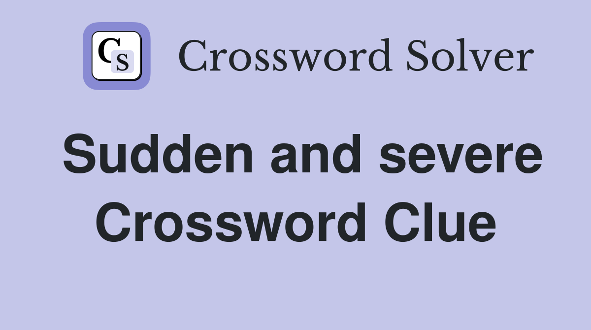 Sudden and severe Crossword Clue
