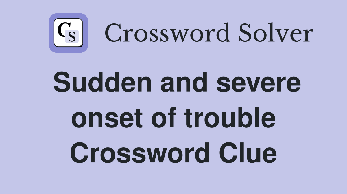 Sudden and severe onset of trouble Crossword Clue