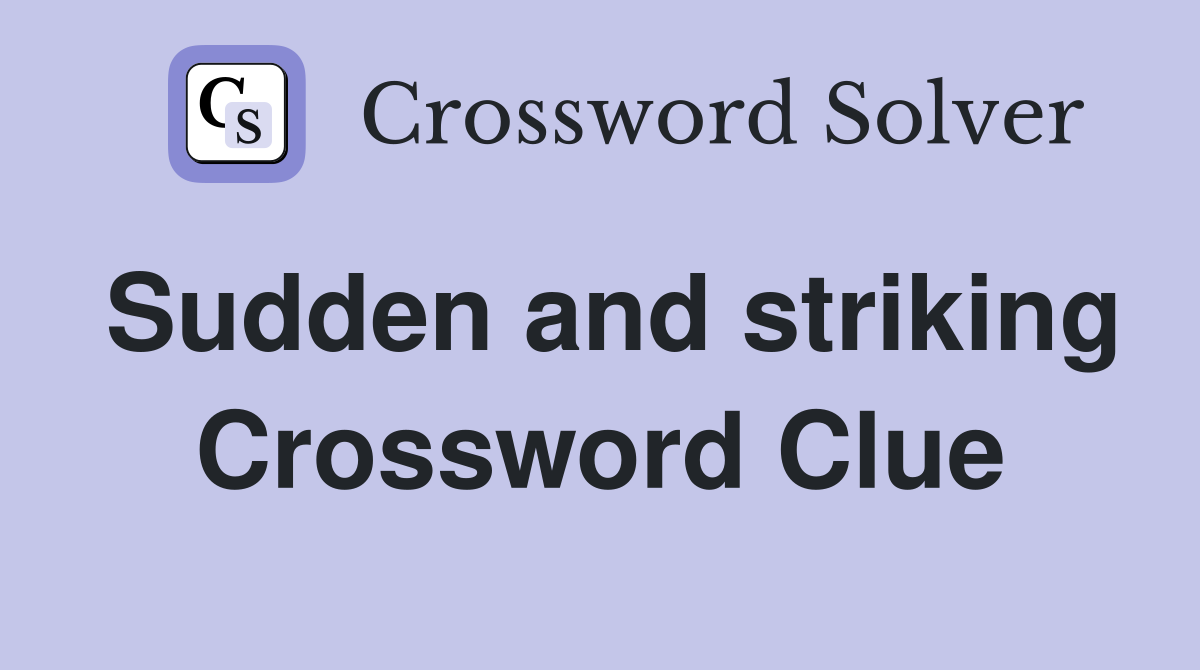 Sudden and striking Crossword Clue