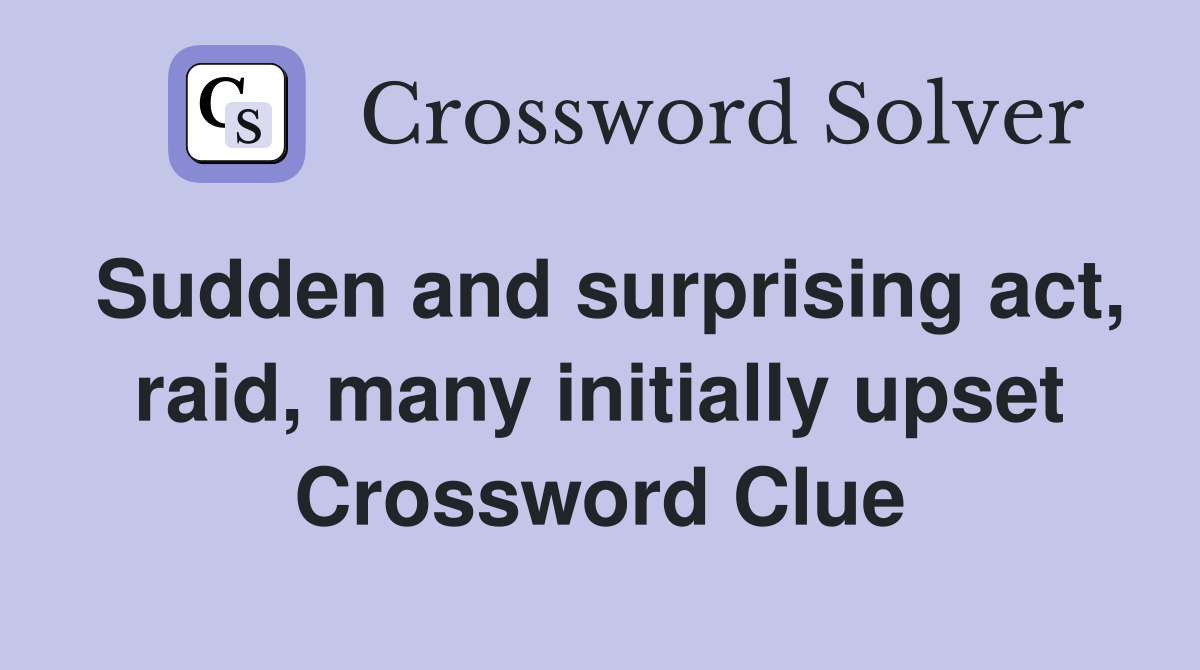 Sudden and surprising act, raid, many initially upset Crossword Clue