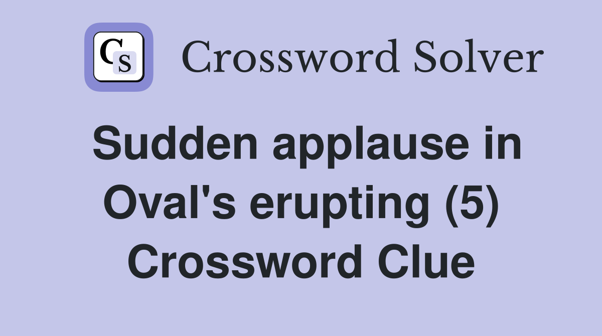 Sudden applause in Oval's erupting (5) Crossword Clue