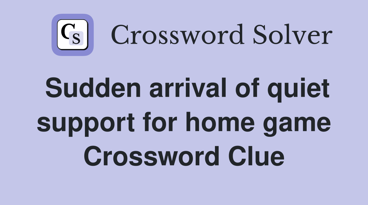 Sudden arrival of quiet support for home game Crossword Clue
