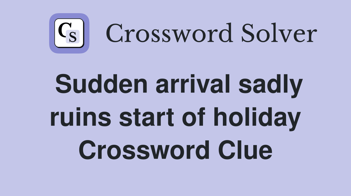 Sudden arrival sadly ruins start of holiday Crossword Clue