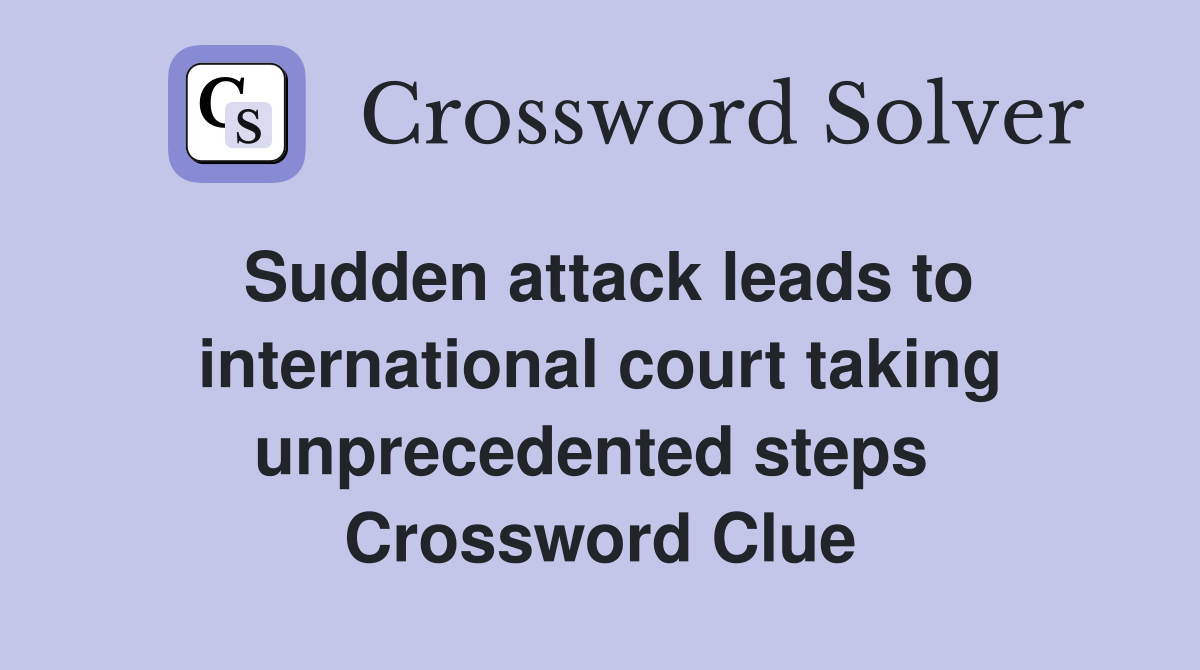 Sudden attack leads to international court taking unprecedented steps  Crossword Clue