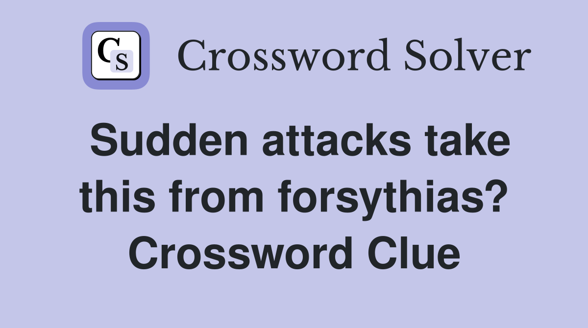 Sudden attacks take this from forsythias? Crossword Clue