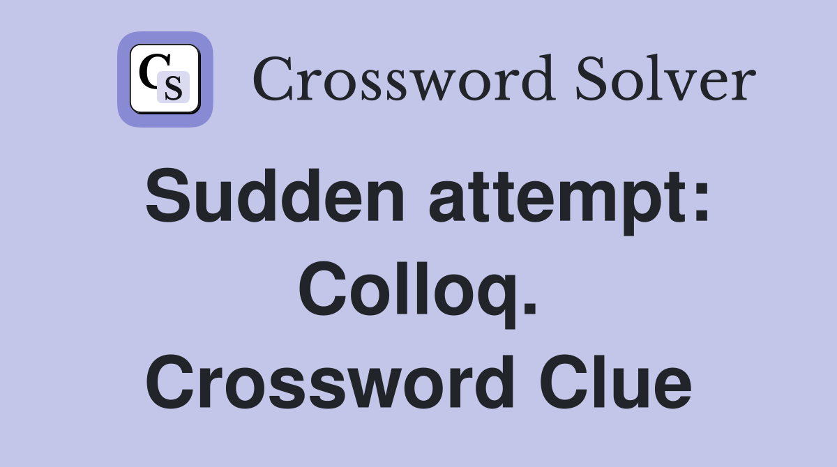 Sudden attempt: Colloq. Crossword Clue