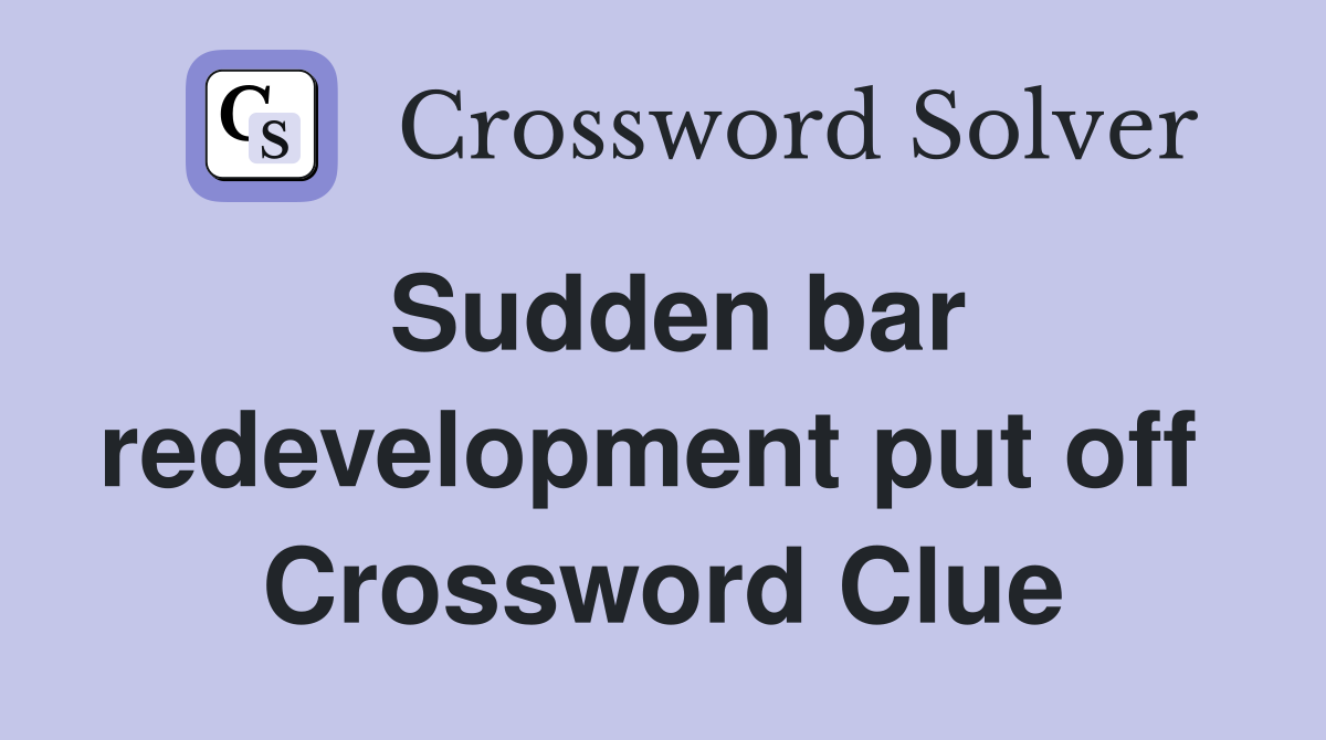Sudden bar redevelopment put off  Crossword Clue