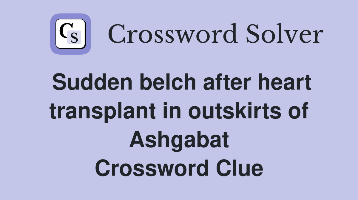 Sudden belch after heart transplant in outskirts of Ashgabat Crossword Clue