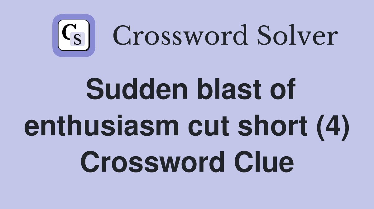 Sudden blast of enthusiasm cut short (4) Crossword Clue
