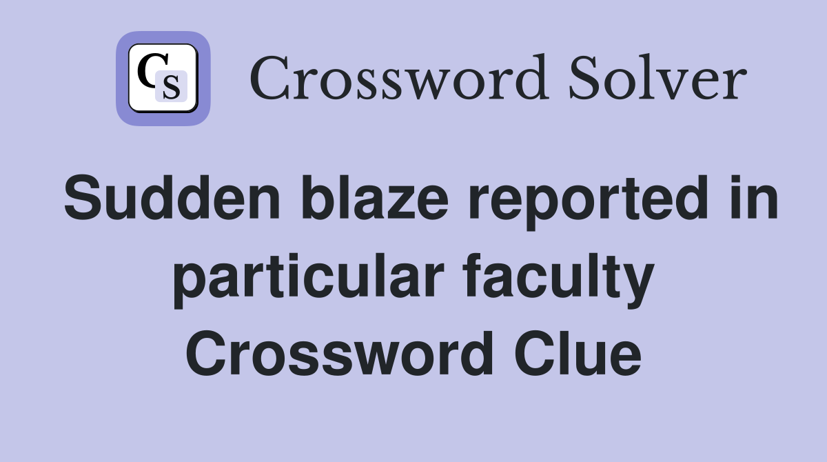 Sudden blaze reported in particular faculty Crossword Clue