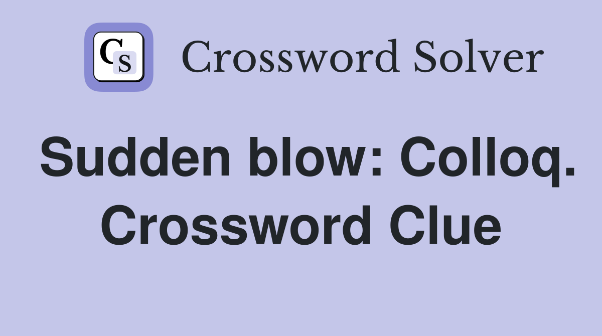 Sudden blow: Colloq. Crossword Clue