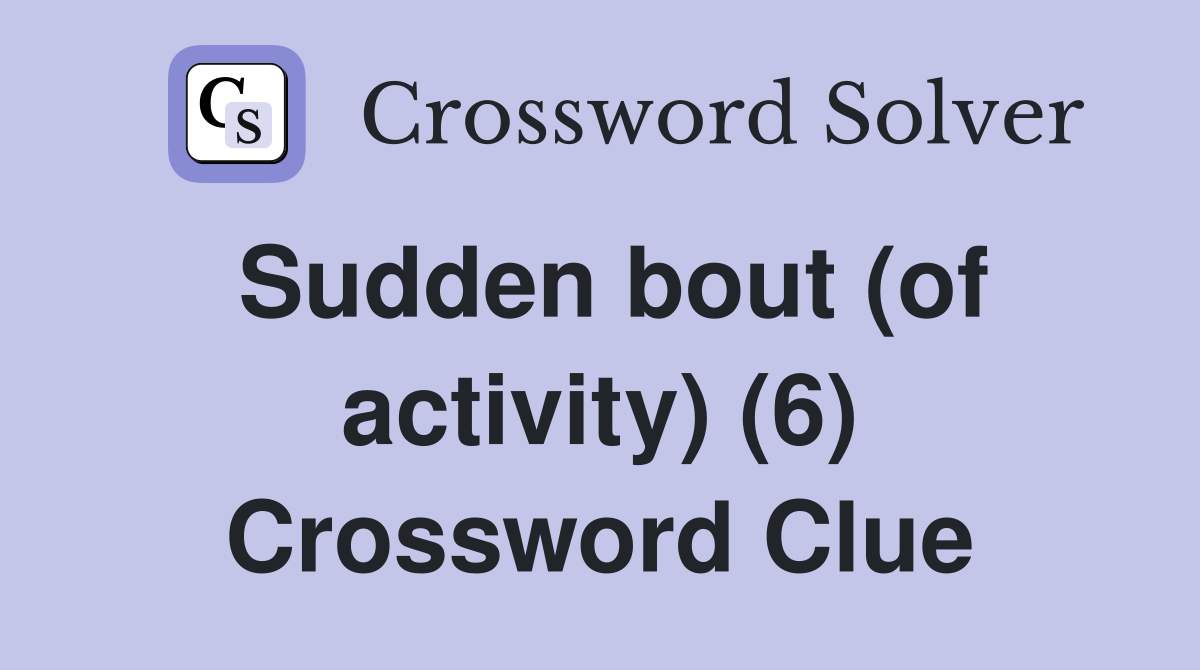 Sudden bout (of activity) (6) Crossword Clue