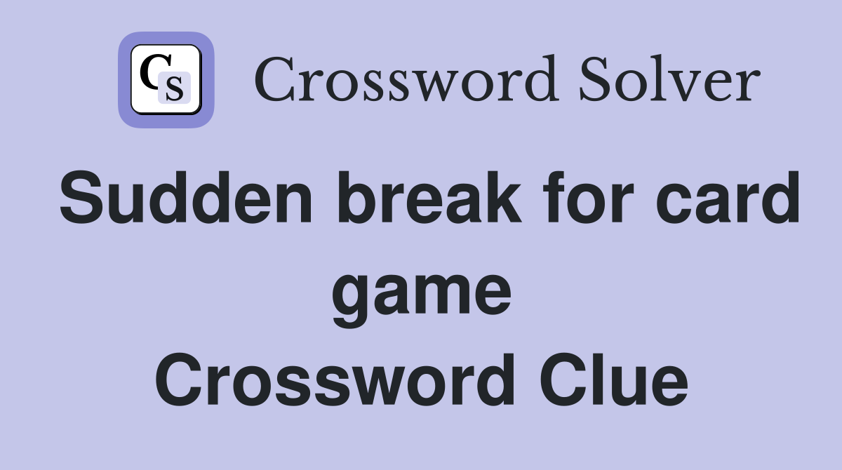 Sudden break for card game Crossword Clue