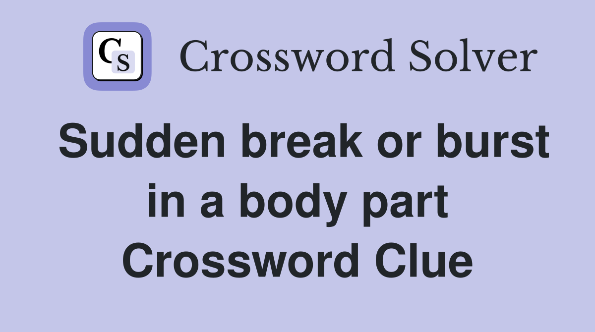 Sudden break or burst in a body part Crossword Clue