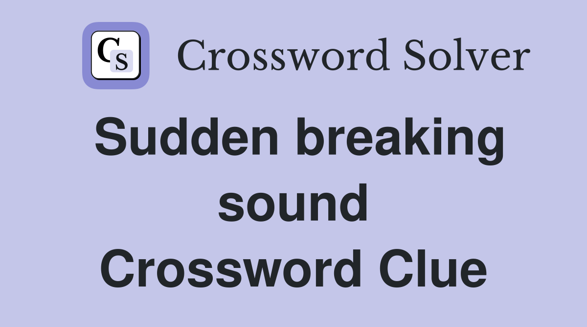 Sudden breaking sound Crossword Clue