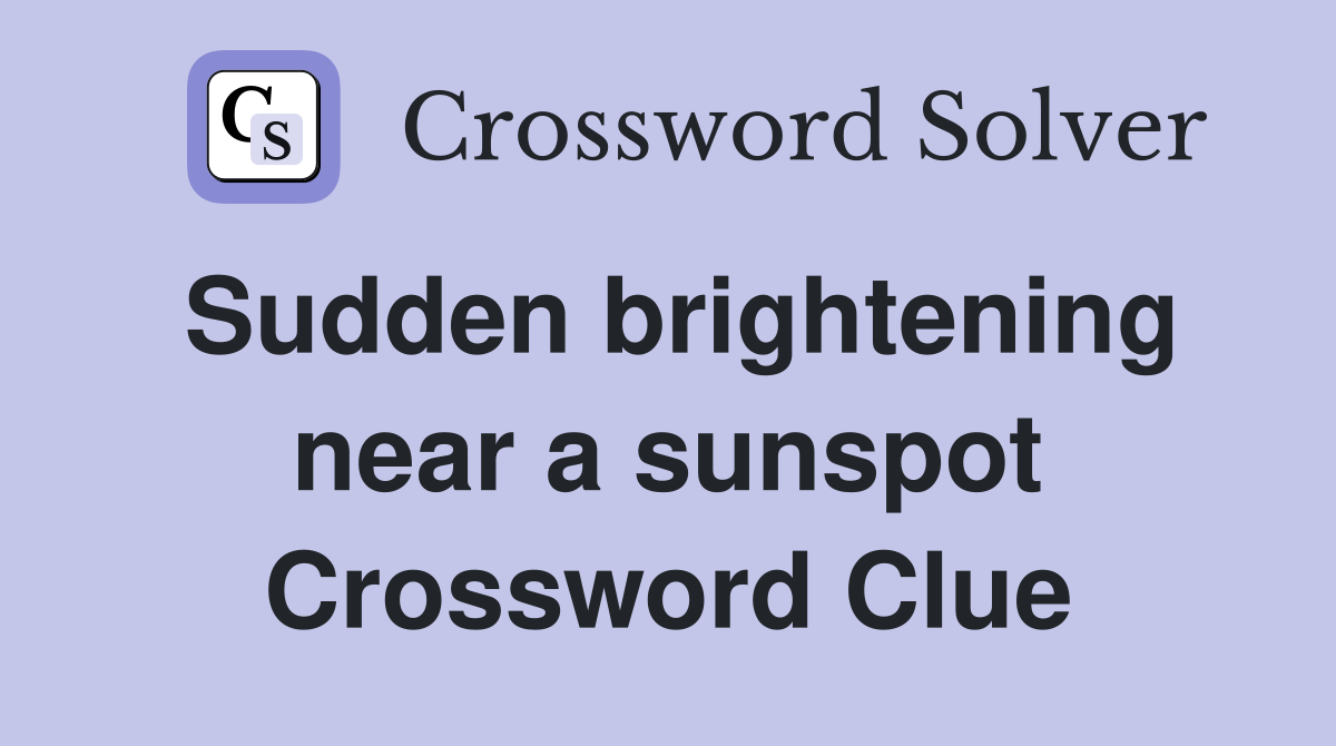 Sudden brightening near a sunspot Crossword Clue