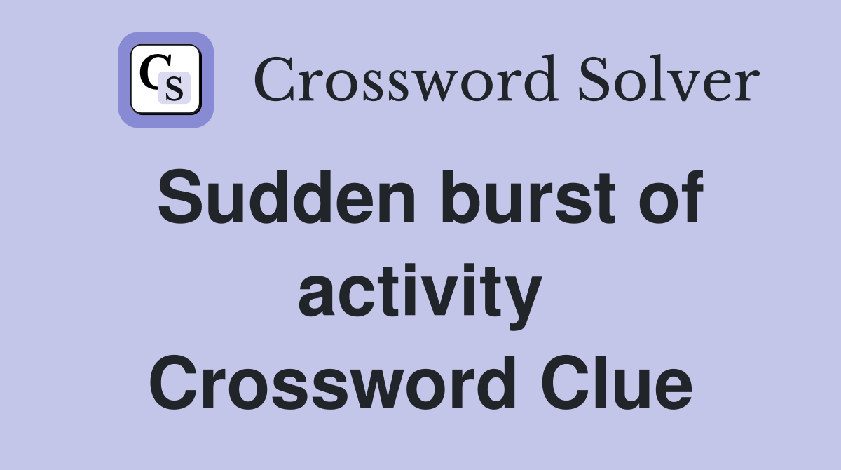 Sudden burst of activity Crossword Clue