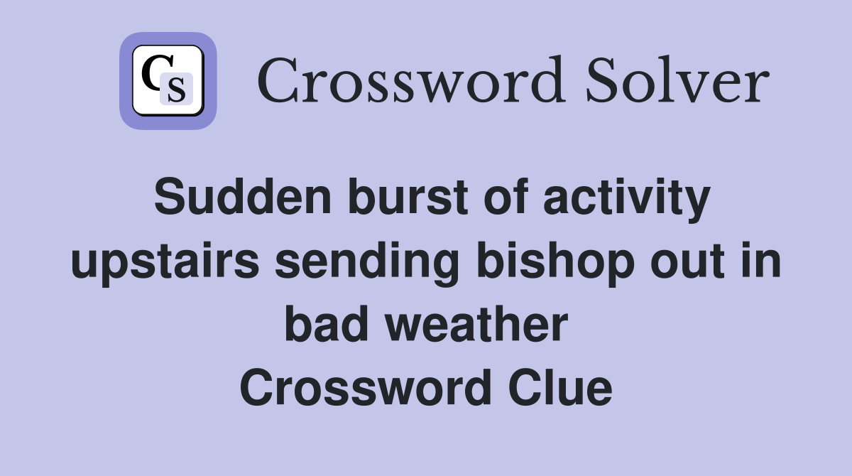 Sudden burst of activity upstairs sending bishop out in bad weather Crossword Clue