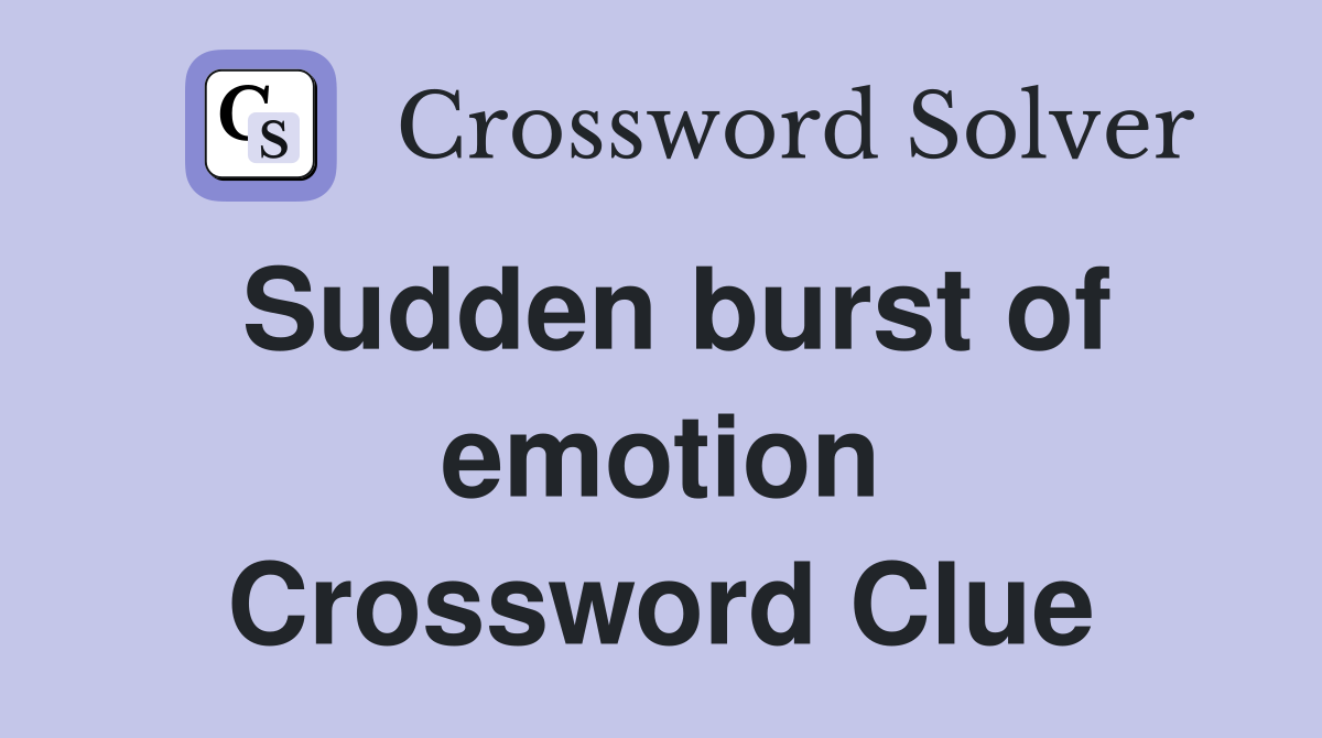 Sudden burst of emotion Crossword Clue