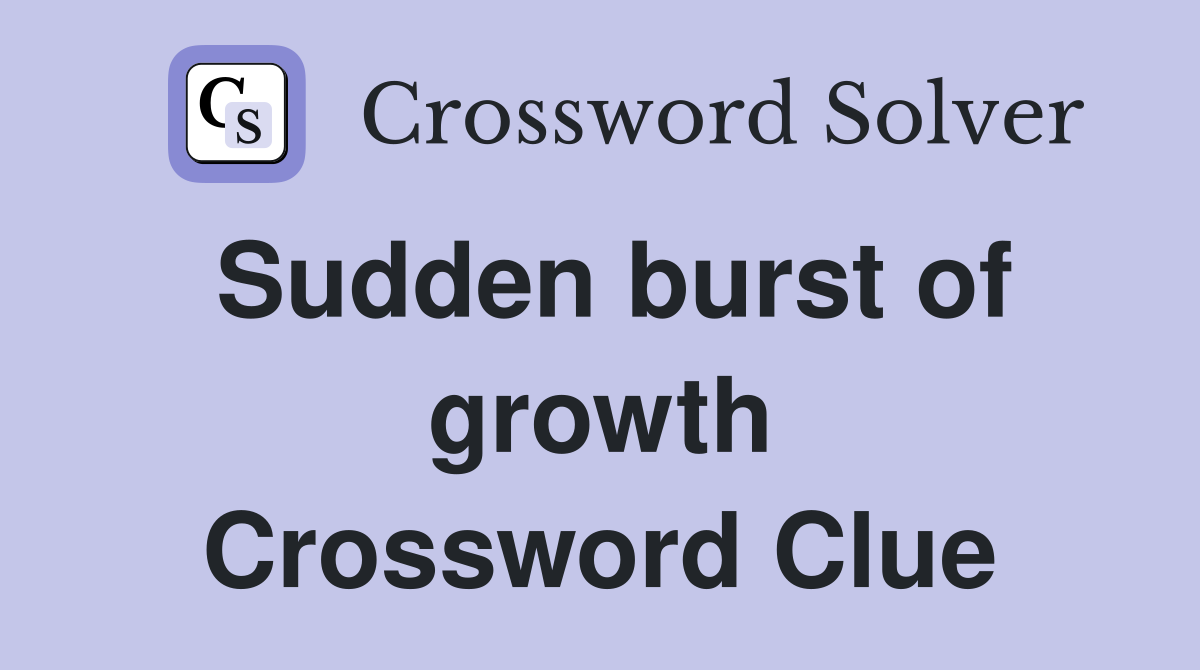 Sudden burst of growth Crossword Clue